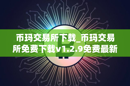 币玛交易所下载_币玛交易所免费下载v1.2.9免费最新版本下载