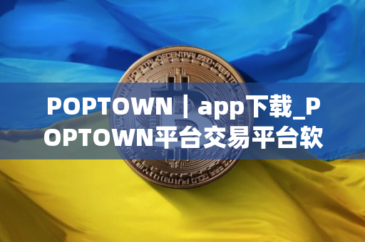 POPTOWN｜app下载_POPTOWN平台交易平台软件下载