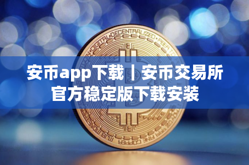安币app下载｜安币交易所官方稳定版下载安装