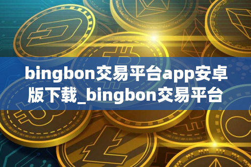 bingbon交易平台app安卓版下载_bingbon交易平台appv2.30.1