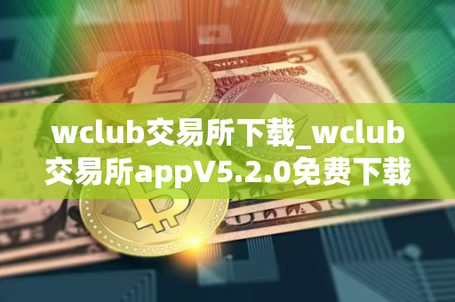 wclub交易所下载_wclub交易所appV5.2.0免费下载
