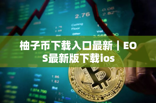 柚子币下载入口最新｜EOS最新版下载ios