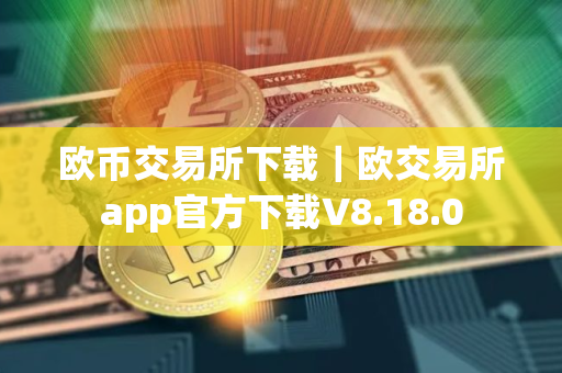 欧币交易所下载｜欧交易所app官方下载V8.18.0