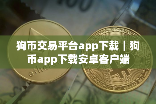 狗币交易平台app下载｜狗币app下载安卓客户端
