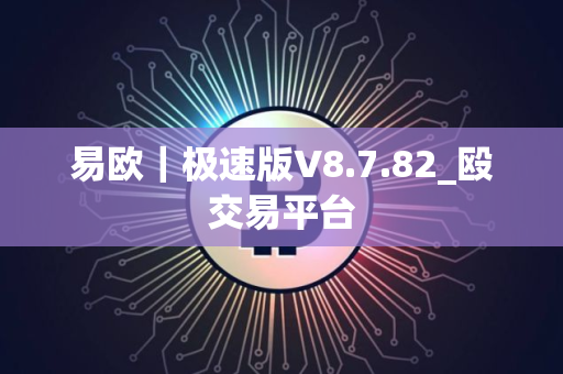 易欧｜极速版V8.7.82_殴交易平台