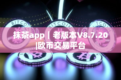 抹茶app｜老版本V8.7.20|欧币交易平台
