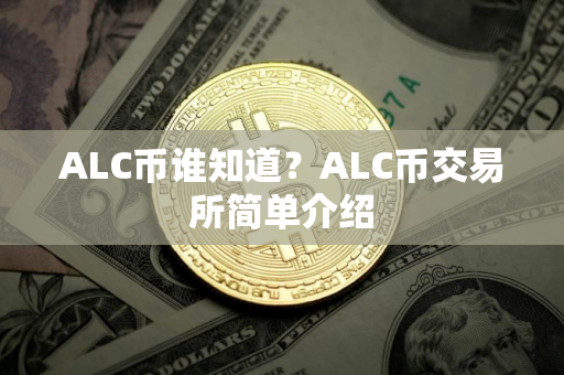 ALC币谁知道？ALC币交易所简单介绍