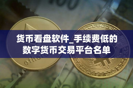 货币看盘软件_手续费低的数字货币交易平台名单