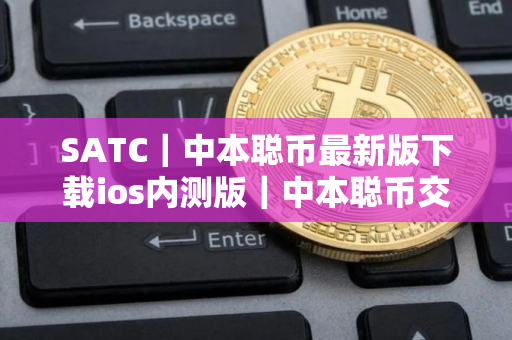 SATC｜中本聪币最新版下载ios内测版｜中本聪币交易所下载注册教程