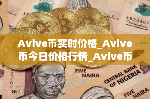 Avive币实时价格_Avive币今日价格行情_Avive币最新消息