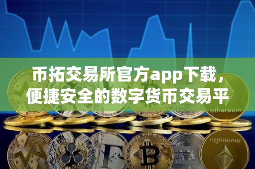 币拓交易所官方app下载，便捷安全的数字货币交易平台