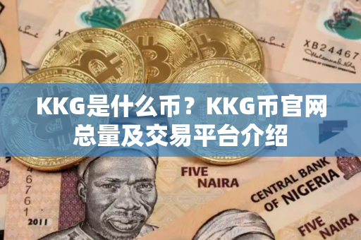 KKG是什么币？KKG币官网总量及交易平台介绍