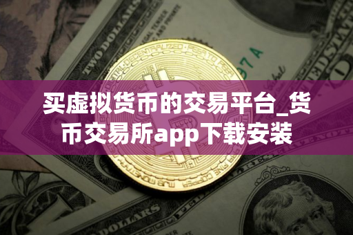 买虚拟货币的交易平台_货币交易所app下载安装