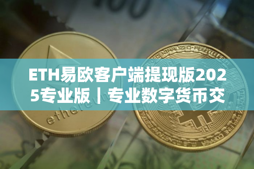 ETH易欧客户端提现版2025专业版｜专业数字货币交易所
