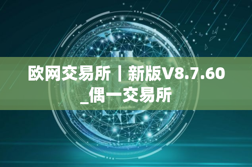 欧网交易所｜新版V8.7.60_偶一交易所