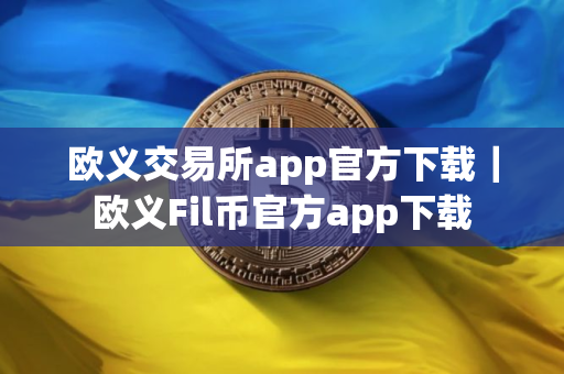 欧义交易所app官方下载｜欧义Fil币官方app下载