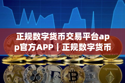 正规数字货币交易平台app官方APP｜正规数字货币交易平台app最新版本app下载
