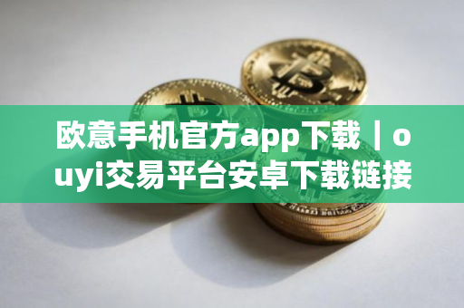 欧意手机官方app下载｜ouyi交易平台安卓下载链接