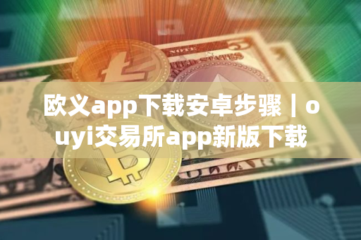 欧义app下载安卓步骤｜ouyi交易所app新版下载