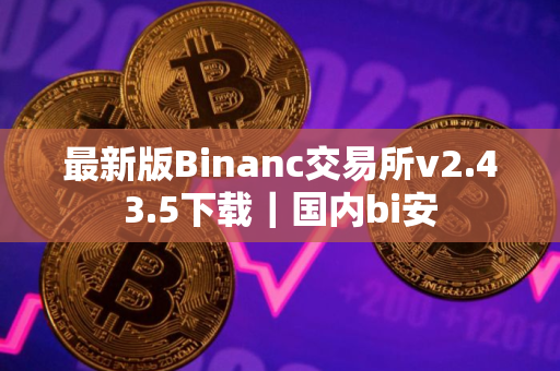 最新版Binanc交易所v2.43.5下载｜国内bi安