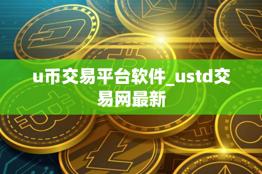 u币交易平台软件_ustd交易网最新