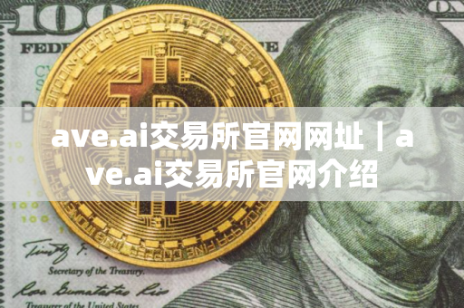 ave.ai交易所官网网址｜ave.ai交易所官网介绍