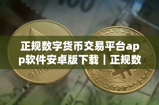 正规数字货币交易平台app软件安卓版下载｜正规数字货币交易平台app交易所官网