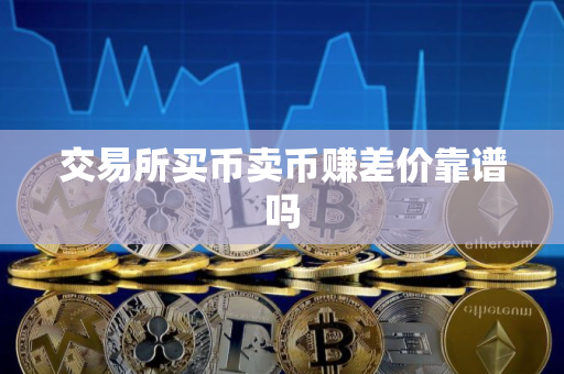 交易所买币卖币赚差价靠谱吗