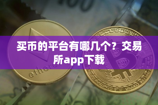 买币的平台有哪几个？交易所app下载