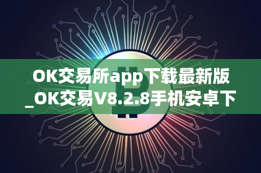 OK交易所app下载最新版_OK交易V8.2.8手机安卓下载