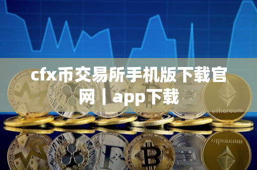 cfx币交易所手机版下载官网｜app下载