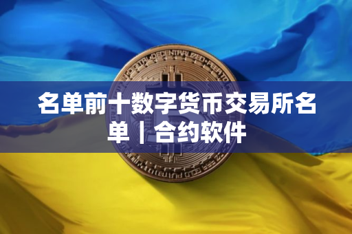 名单前十数字货币交易所名单｜合约软件