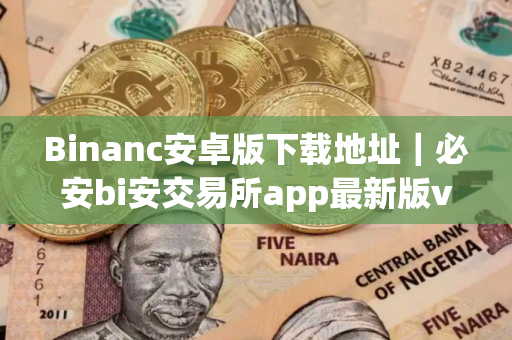 Binanc安卓版下载地址｜必安bi安交易所app最新版v2.75.0下载