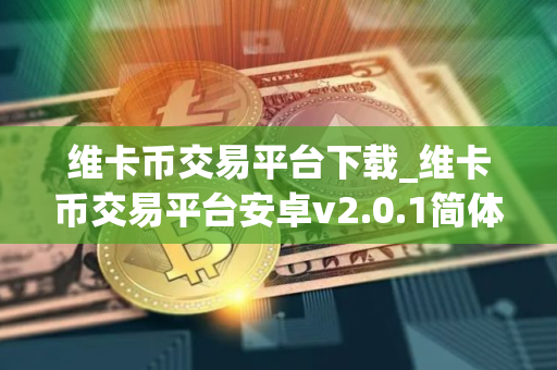 维卡币交易平台下载_维卡币交易平台安卓v2.0.1简体中文版