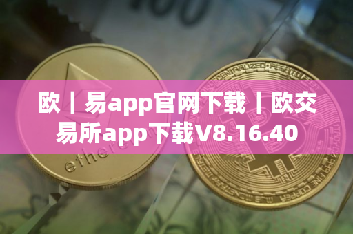 欧｜易app官网下载｜欧交易所app下载V8.16.40