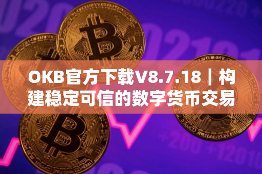 OKB官方下载V8.7.18｜构建稳定可信的数字货币交易所