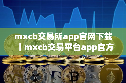 mxcb交易所app官网下载｜mxcb交易平台app官方下载V8.1.48