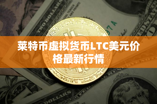 莱特币虚拟货币LTC美元价格最新行情