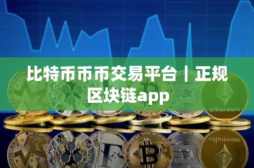 比特币币币交易平台｜正规区块链app