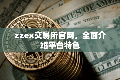 zzex交易所官网，全面介绍平台特色