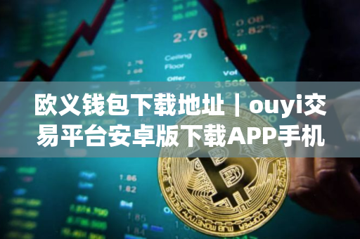 欧义钱包下载地址｜ouyi交易平台安卓版下载APP手机端最新