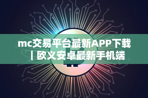 mc交易平台最新APP下载｜欧义安卓最新手机端