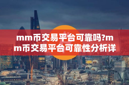 mm币交易平台可靠吗?mm币交易平台可靠性分析详解！