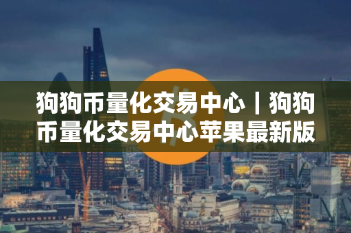 狗狗币量化交易中心｜狗狗币量化交易中心苹果最新版v4.3.7