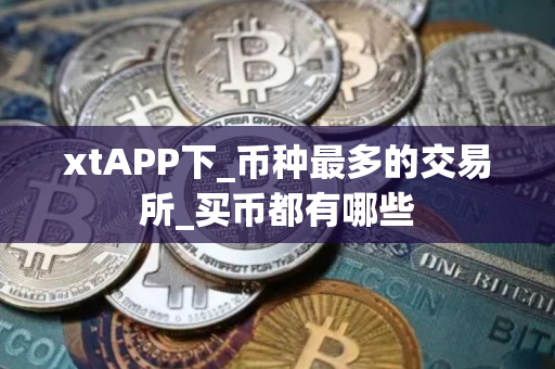 xtAPP下_币种最多的交易所_买币都有哪些
