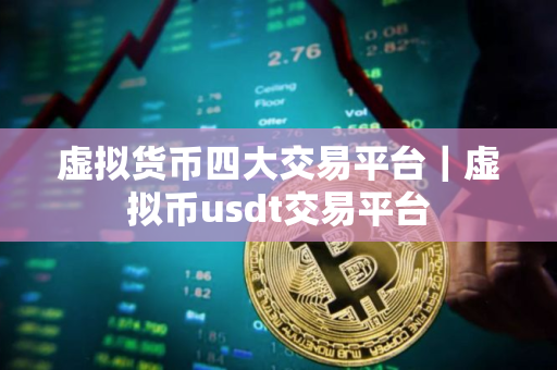 虚拟货币四大交易平台｜虚拟币usdt交易平台