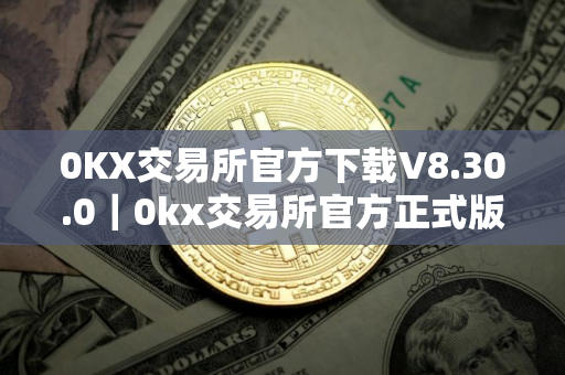 0KX交易所官方下载V8.30.0｜0kx交易所官方正式版下载入口