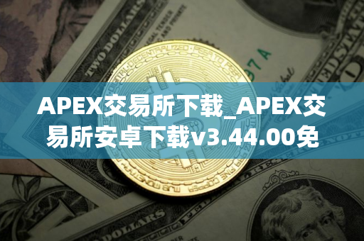 APEX交易所下载_APEX交易所安卓下载v3.44.00免费最新版本下载