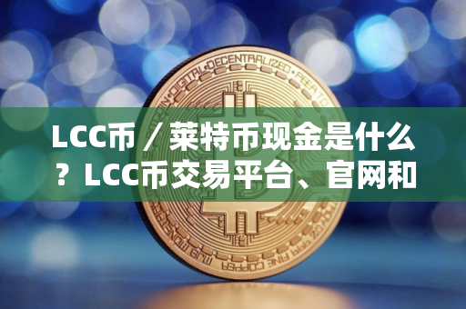 LCC币／莱特币现金是什么？LCC币交易平台、官网和前景分析