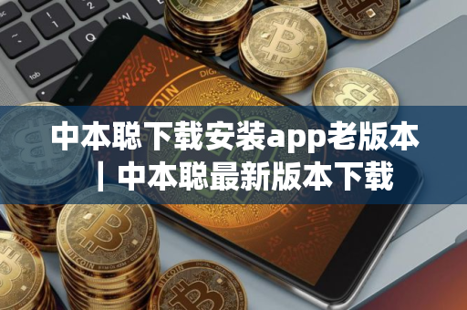 中本聪下载安装app老版本｜中本聪最新版本下载